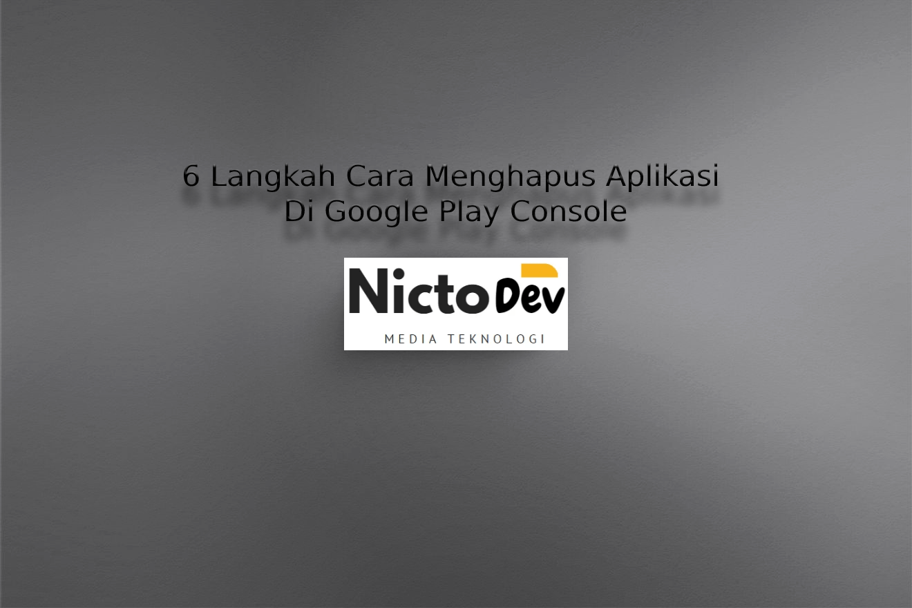 6 Langkah Cara Menghapus Aplikasi Di Google Play Console - NICTO DEV